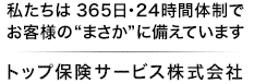 私たちは365日・24時間体制でお客様の“まさか”に備えています。／トップ保険サービス株式会社